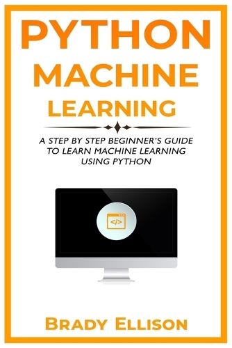 Python Machine Learning: A Step by Step Beginner's Guide to Learn Machine Learning Using Python(3 Programming Languages for Beginners)