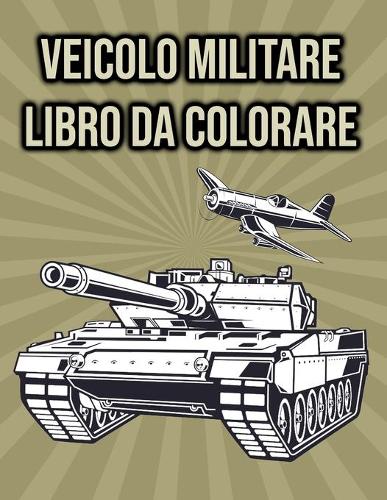 Libro da Colorare Veicolo Militare: per Bambini, Ragazzi - con Carri Armati, Serbatoio, Aeroplani, Elicotteri, Jeep