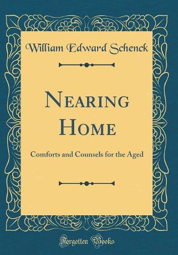 Nearing Home: Comforts and Counsels for the Aged (Classic Reprint)