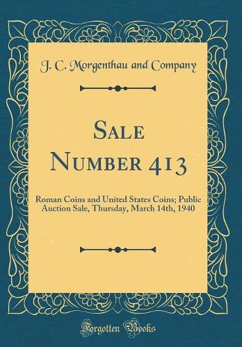 Sale Number 413: Roman Coins and United States Coins; Public Auction Sale, Thursday, March 14th, 1940 (Classic Reprint)