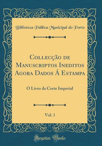 Collecção de Manuscriptos Ineditos Agora Dados Á Estampa, Vol. 1: O Livro da Corte Imperial (Classic Reprint)