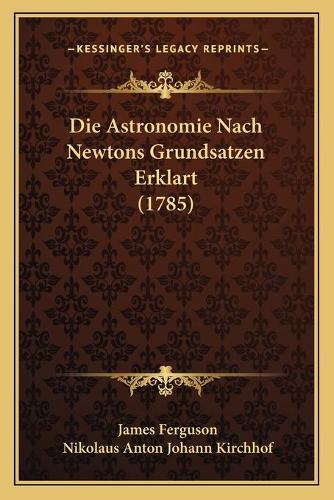 Die Astronomie Nach Newtons Grundsatzen Erklart (1785): (German)