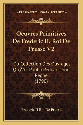 Oeuvres Primitives De Frederic II, Roi De Prusse V2
