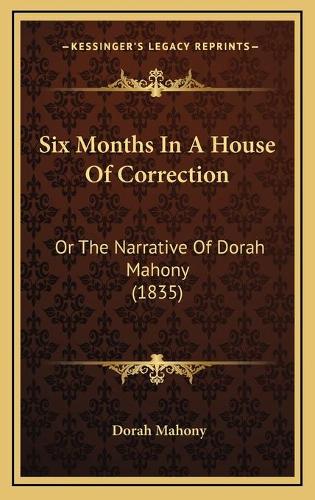Six Months In A House Of Correction: Or The Narrative Of Dorah Mahony (1835)