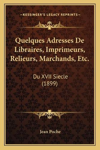 Quelques Adresses De Libraires, Imprimeurs, Relieurs, Marchands, Etc.