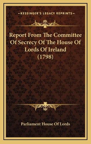 Report From The Committee Of Secrecy Of The House Of Lords Of Ireland (1798)