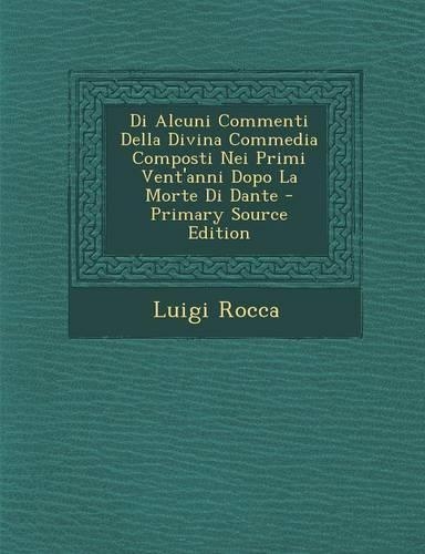 Di Alcuni Commenti Della Divina Commedia Composti Nei Primi Vent'anni Dopo La Morte Di Dante - Primary Source Edition: (Italian)