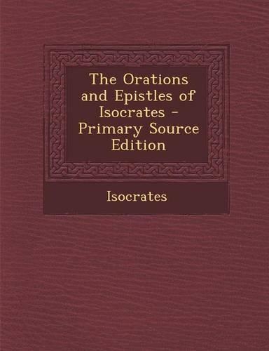 The Orations and Epistles of Isocrates - Primary Source Edition
