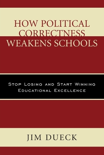 How Political Correctness Weakens Schools: Stop Losing and Start Winning Educational Excellence(English)