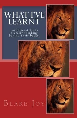 What I've Learnt: ...and What I Was Secretly Thinking Behind Their Backs.