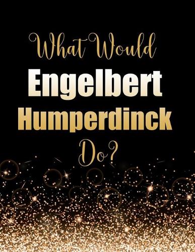 What Would Engelbert Humperdinck Do?