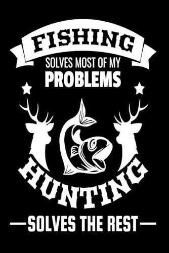 Fishing Solves Most Of My Problems Hunting Solves The Rest