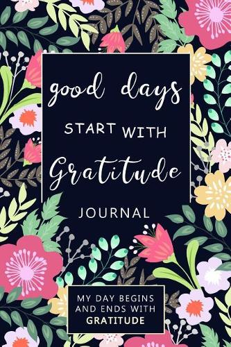 Good Days Start with Gratitude: A 52 Week Guide: Gratitude Journal- My Day Begins and Ends with Gratitude