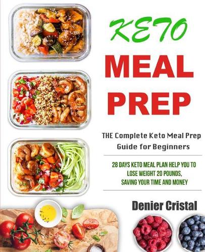 Keto Meal Prep: The Complete Keto Meal Prep Guide for Beginners: 28 Days Keto Meal Plan Help You to Lose Weight 20 Pounds, Saving Your Time and Money(1 Keto Meal Prep Cookbook)