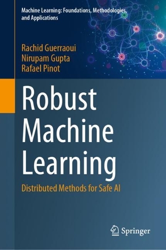 Robust Machine Learning: Distributed Methods for Safe AI(Machine Learning: Foundations, Methodologies, and Applications)
