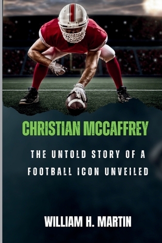 Christian McCaffrey: The Untold Story of a Football Icon Unveiled(3 Legends in Motion: The Unforgettable Journeys of Sporting Icons)
