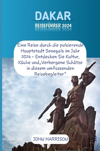 Dakar Reiseführer 2024: Eine Reise durch die pulsierende Hauptstadt Senegals im Jahr 2024 - Entdecken Sie Kultur, Küche und"Verborgene Schätze in diesem umfassenden Reisebe