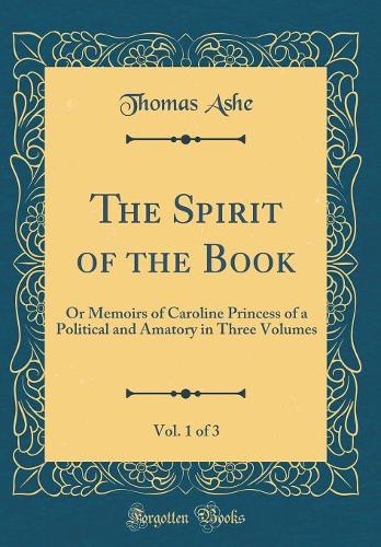 The Spirit of the Book, Vol. 1 of 3: Or Memoirs of Caroline Princess of a Political and Amatory in Three Volumes (Classic Reprint)