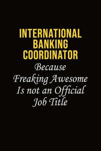 International Banking Coordinator Because Freaking Awesome Is Not An Official Job Title