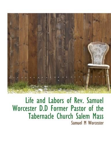 Life and Labors of REV. Samuel Worcester D.D Former Pastor of the Tabernacle Church Salem Mass