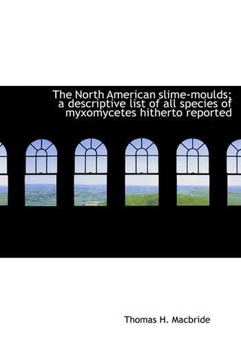 The North American Slime-Moulds; A Descriptive List of All Species of Myxomycetes Hitherto Reported