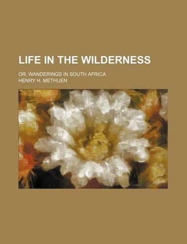 Life in the Wilderness; Or, Wanderings in South Africa