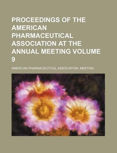 Proceedings of the American Pharmaceutical Association at the Annual Meeting Volume 9