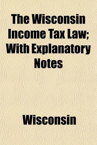 The Wisconsin Income Tax Law; With Explanatory Notes: (English)