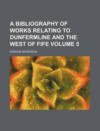 A Bibliography of Works Relating to Dunfermline and the West of Fife Volume 5