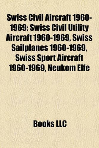 Swiss Civil Aircraft 1960-1969: Swiss Civil Utility Aircraft 1960-1969, Swiss Sailplanes 1960-1969, Swiss Sport Aircraft 1960-1969, Neukom Elfe(English)