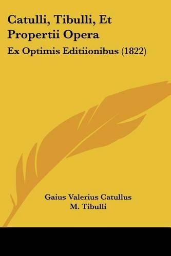 Catulli, Tibulli, Et Propertii Opera: Ex Optimis Editiionibus (1822)(Latin)