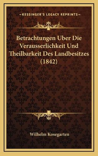 Betrachtungen Uber Die Verausserlichkeit Und Theilbarkeit Des Landbesitzes (1842): (German)
