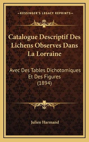Catalogue Descriptif Des Lichens Observes Dans La Lorraine: Avec Des Tables Dichotomiques Et Des Figures (1894)(French)