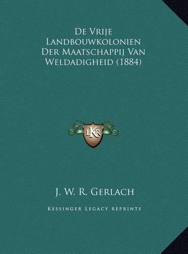 De Vrije Landbouwkolonien Der Maatschappij Van Weldadigheid (1884)
