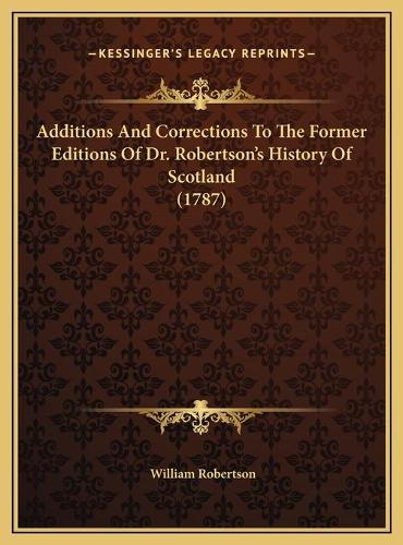 Additions And Corrections To The Former Editions Of Dr. Robertson's History Of Scotland (1787)