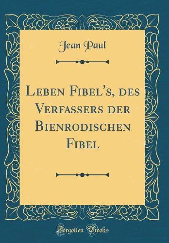 Leben Fibel's, Des Verfassers Der Bienrodischen Fibel (Classic Reprint)