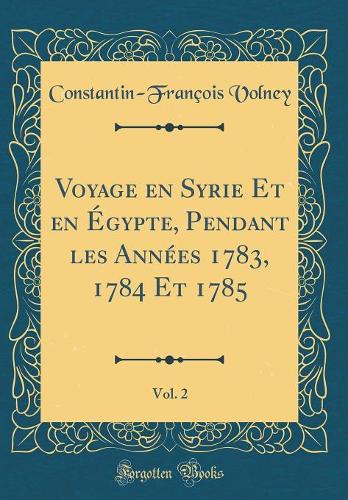 Voyage En Syrie Et En Égypte, Pendant Les Années 1783, 1784 Et 1785, Vol. 2 (Classic Reprint)