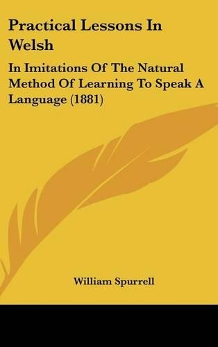Practical Lessons In Welsh: In Imitations Of The Natural Method Of Learning To Speak A Language (1881)