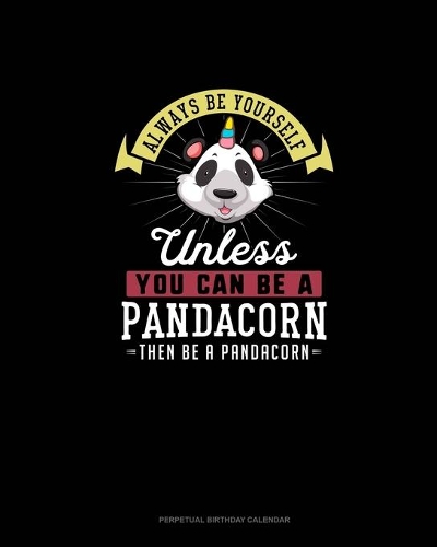 Always Be Yourself Unless You Can Be A Pandacorn Then Be A Pandacorn