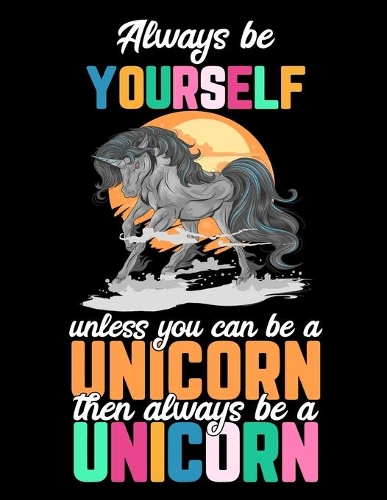 Always be Yourself unless you can be a Unicorn then always be a Unicorn