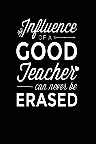 The Influence Of A Good Teacher Can Never Be Erased: Lined Teacher Journals & Notebooks V48