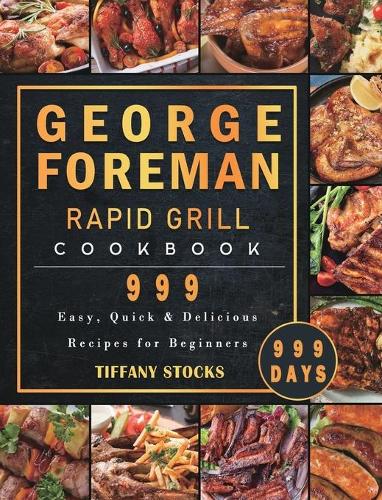 George Foreman Rapid Grill Cookbook 999: 999 Days Easy, Quick & Delicious Recipes for Beginners