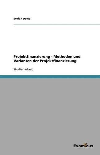 Projektfinanzierung - Methoden und Varianten der Projektfinanzierung: (German)