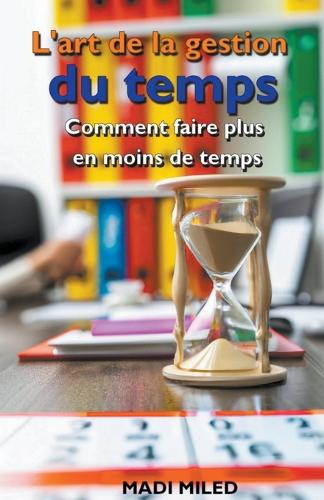L'art de la gestion du temps: comment faire plus en moins de temps