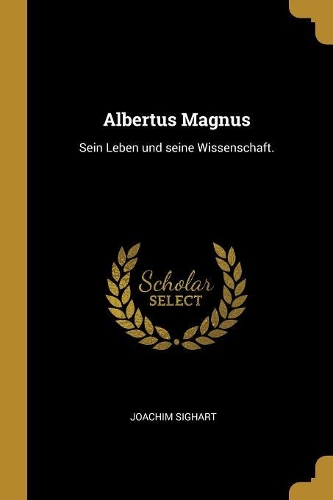 Albertus Magnus: Sein Leben und seine Wissenschaft.