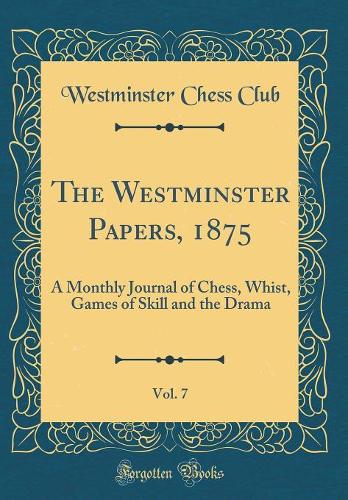 The Westminster Papers, 1875, Vol. 7: A Monthly Journal of Chess, Whist, Games of Skill and the Drama (Classic Reprint)