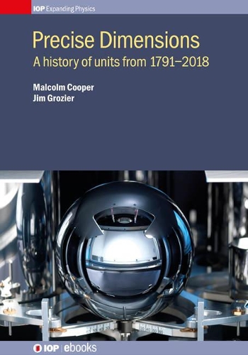 Precise Dimensions: A history of units from 1791–2018(IOP Expanding Physics)