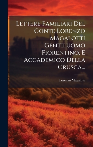Lettere Familiari Del Conte Lorenzo Magalotti Gentiluomo Fiorentino, E Accademico Della Crusca...