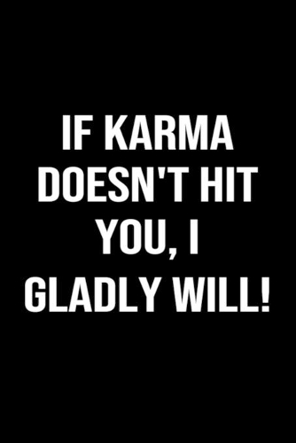 If Karma Doesn't Hit You I Gladly Will