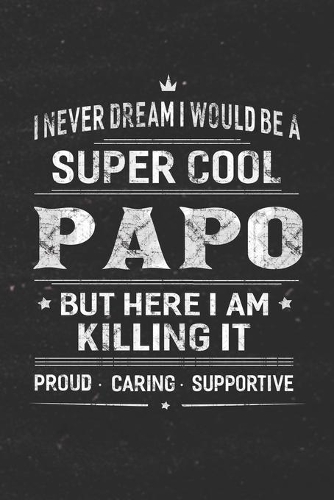 I Never Dream I Would Be A Super Cool Papo But Here I Am Killing It: Family life Grandpa Dad Men love marriage friendship parenting wedding divorce Memory dating Journal Blank Lined Note Book Gift
